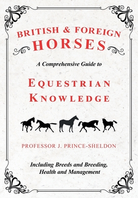 British and Foreign Horses - A Comprehensive Guide to Equestrian Knowledge Including Breeds and Breeding, Health and Management By Various, J. Prince-Sheldon Cover Image