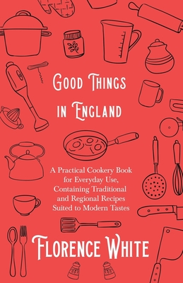 Good Things in England - A Practical Cookery Book for Everyday Use, Containing Traditional and Regional Recipes Suited to Modern Tastes Cover Image