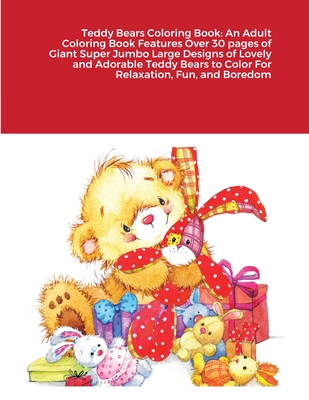 Teddy Bears Coloring Book: An Adult Coloring Book Features Over 30 pages of Giant Super Jumbo Large Designs of Lovely and Adorable Teddy Bears to Cover Image