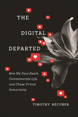 The Digital Departed: How We Face Death, Commemorate Life, and Chase Virtual Immortality