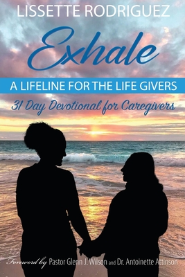 Exhale: A Lifeline for the Life Givers By Lissette Rodriguez, Glenn J. Wilson (Foreword by), Antoinette Attinson (Foreword by) Cover Image
