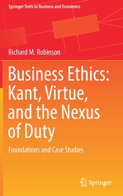 Business Ethics: Kant, Virtue, and the Nexus of Duty: Foundations and Case Studies (Springer Texts in Business and Economics) Cover Image