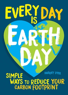 Every Day Is Earth Day: Simple Ways to Reduce Your Carbon Footprint By Harriet Dyer Cover Image