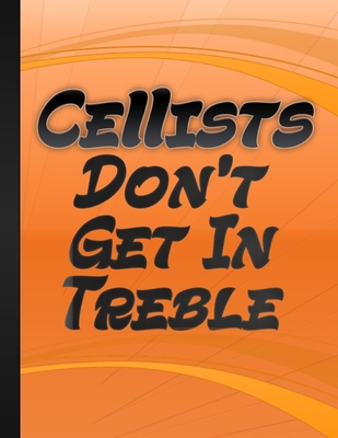 Cellists Do Not Get In Treble: Gift Idea For Cello Player String Quartet Musician Orchestra Member Cello Lover Gift Orange Cover
