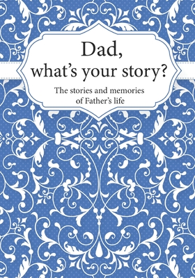 Dad, What's Your Story?: The Stories and Memories of Father's Life - A Guided Story Journal. Cover Image