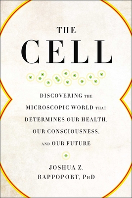 The Cell: Discovering the Microscopic World that Determines Our Health, Our Consciousness, and Our Future Cover Image