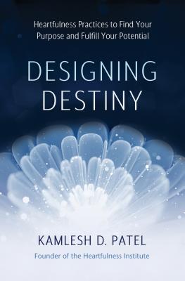 Designing Destiny: Heartfulness Practices to Find Your Purpose and Fulfill Your Potential By Kamlesh D. Patel Cover Image