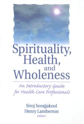 Spirituality, Health, and Wholeness: An Introductory Guide for Health Care Professionals By Henry Lamberton, Siroj Sorajjakool Cover Image