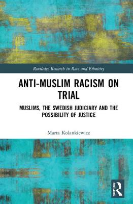 Anti-Muslim Racism on Trial: Muslims, the Swedish Judiciary and the Possibility of Justice (Routledge Research in Race and Ethnicity)