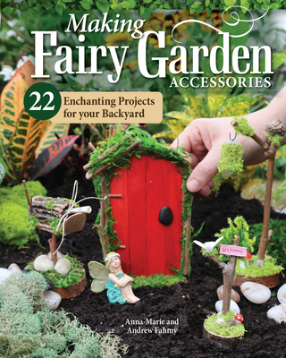 Making Fairy Garden Accessories: 22 Enchanting Projects for Your Backyard Cover Image