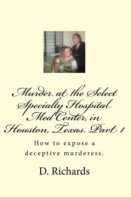 Murder at the Select Specialty Hospital Med Center, in Houston, Texas. Part 1: How to expose a deceptive murderess.