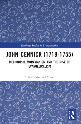 John Cennick (1718-1755): Methodism, Moravianism and the Rise of Evangelicalism (Routledge Studies in Evangelicalism)
