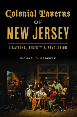 Colonial Taverns of New Jersey: Libations, Liberty & Revolution (Landmarks) By Michael C. Gabriele Cover Image