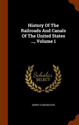 History of the Railroads and Canals of the United States ..., Volume 1 By Henry Varnum Poor Cover Image