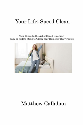 Your Life; Speed Clean: Your Guide to the Art of Speed Cleaning, Easy to Follow Steps to Clean Your Home for Busy People Cover Image