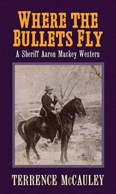Where the Bullets Fly: A Sheriff Aaron Mackey Western By Terrence McCauley Cover Image