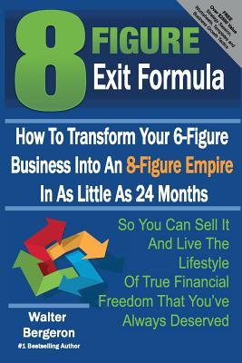 8 Figure Exit Formula: How To Transform Your 6-Figure Business Into An 8-Figure Empire In As Little As 24 Months Cover Image