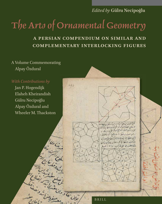 The Arts of Ornamental Geometry: A Persian Compendium on Similar and Complementary Interlocking Figures. a Volume Commemorating Alpay Özdural (Muqarnas #13) Cover Image