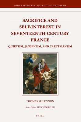 Sacrifice and Self-Interest in Seventeenth-Century France: Quietism, Jansenism, and Cartesianism (Brill's Studies in Intellectual History #304) By Thomas M. Lennon Cover Image