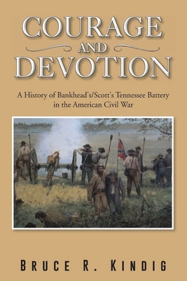 Courage and Devotion: A History of Bankhead's/Scott's Tennessee Battery in the American Civil War By Bruce R. Kindig Cover Image