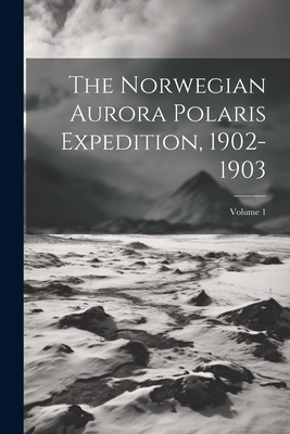 The Norwegian Aurora Polaris Expedition, 1902-1903; Volume 1