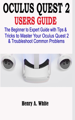 Oculus Quest 2 Users Guide: The Beginner to Expert Guide with Tips & Tricks to Master your Oculus Quest 2 & Troubleshoot Common Problems Cover Image