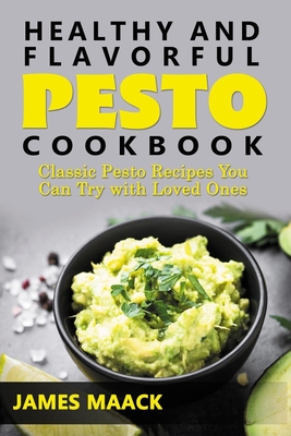 Healthy and Flavorful Pesto Cookbook: Classic Pesto Recipes You Can Try with Loved Ones By James Maack Cover Image