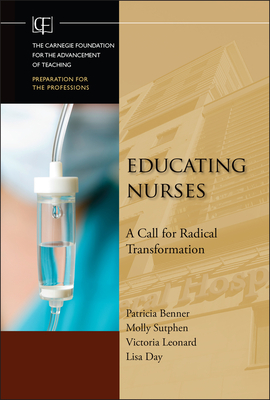 Educating Nurses: A Call for Radical Transformation (Jossey-Bass/Carnegie Foundation for the Advancement of Teach #15)