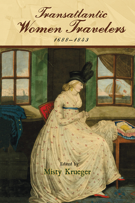 Transatlantic Women Travelers, 1688-1843 (Transits: Literature, Thought & Culture, 1650-1850) By Misty Krueger (Editor), Misty Krueger (Contributions by), Diana Epelbaum (Contributions by), Shelby Johnson (Contributions by), Grace Gomashie (Contributions by), Pam Perkins (Contributions by), Ula Lukszo Klein (Contributions by), Jennifer Golightly (Contributions by), Alexis McQuigge (Contributions by), Octavia Cox (Contributions by), Victoria Barnett-Woods (Contributions by), Kathleen Morrissey (Contributions by), Eve Tavor Bannet (Contributions by) Cover Image