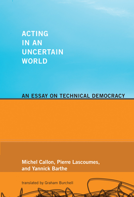 Acting in an Uncertain World: An Essay on Technical Democracy (Inside Technology) By Michel Callon, Pierre Lascoumes, Yannick Barthe, Graham Burchell (Translated by) Cover Image