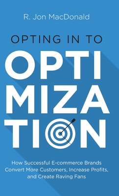Opting in to Optimization: How Successful Ecommerce Brands Convert More Customers, Increase Profits, and Create Raving Fans Cover Image