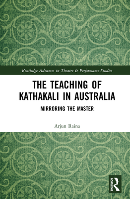 The Teaching of Kathakali in Australia: Mirroring the Master (Routledge Advances in Theatre & Performance Studies) Cover Image