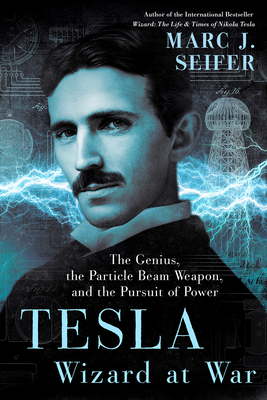 Tesla: Wizard at War: The Genius, the Particle Beam Weapon, and the Pursuit of Power By Marc Seifer Cover Image