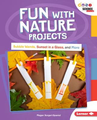 Fun with Nature Projects: Bubble Wands, Sunset in a Glass, and More (Unplug with Science Buddies (R))