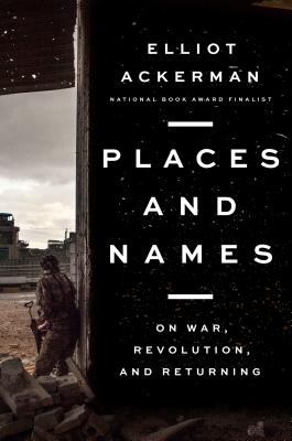 Places and Names: On War, Revolution, and Returning By Elliot Ackerman Cover Image