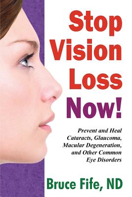 Stop Vision Loss Now!: Prevent and Heal Cataracts, Glaucoma, Macular Degeneration, and Other Common Eye Disorders By Bruce Fife Cover Image