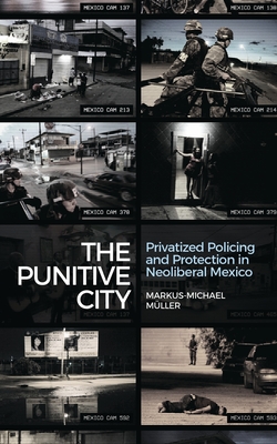 The Punitive City: Privatised Policing and Protection in Neoliberal Mexico Cover Image