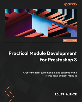 Practical Module Development for Prestashop 8: Create modern, customizable, and dynamic online stores using efficient modules By Louis Authie Cover Image