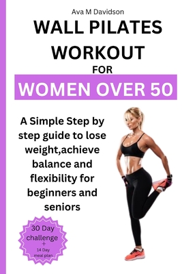 Wall Pilates Workout for Women Over 50: A Simple step-by-step guide to lose  weight, achieve balance and flexibility for Beginners and Seniors  (Paperback)