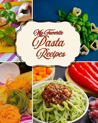 My Favorite Pasta Recipes: For Keeping All My Pasta Goodies Close at Hand Cover Image