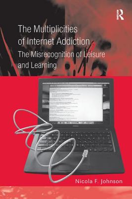 The Multiplicities of Internet Addiction: The Misrecognition of Leisure and Learning By Nicola F. Johnson Cover Image