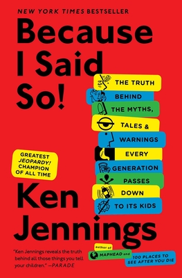 Because I Said So!: The Truth Behind the Myths, Tales, and Warnings Every Generation Passes Down to Its Kids Cover Image