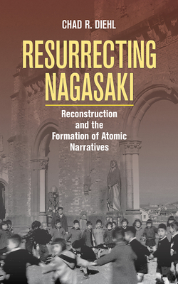 Resurrecting Nagasaki: Reconstruction and the Formation of Atomic Narratives (Studies of the Weatherhead East Asian Institute) Cover Image
