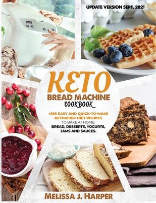 Keto Bread Machine Cookbook: The Ultimate Guide With +365 Delicious, Easy And Quick-To-Make Ketogenic Diet Recipes To Bake At Home: Low Carb Loaves By Melissa J. Harper Cover Image