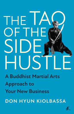 The Tao of the Side Hustle: A Buddhist Martial Arts Approach to Your New Business By Don Hyun Kiolbassa Cover Image