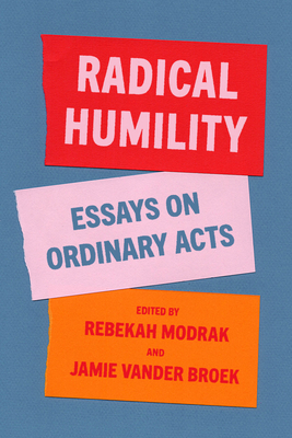 Radical Humility: Essays on Ordinary Acts By Rebekah Modrak (Editor), Jamie Lausch Vander Broek (Editor), Aaron Ahuvia (Contribution by) Cover Image