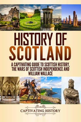History of Scotland: A Captivating Guide to Scottish History, the Wars of Scottish Independence and William Wallace Cover Image