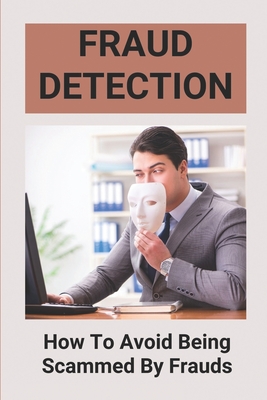 Fraud Detection: How To Avoid Being Scammed By Frauds: Valuable Skills To Avoid Being Scammed By August McBrown Cover Image