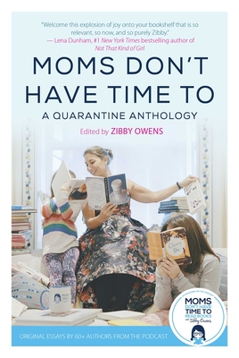 Moms Don't Have Time To: A Quarantine Anthology By Zibby Owens (Editor) Cover Image