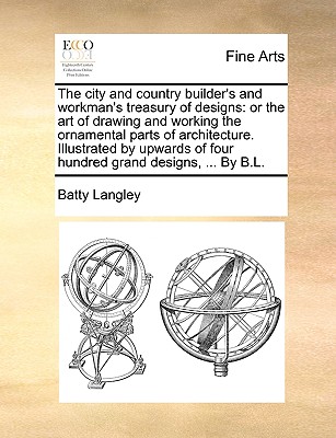 The City and Country Builder's and Workman's Treasury of Designs: Or the Art of Drawing and Working the Ornamental Parts of Architecture. Illustrated Cover Image